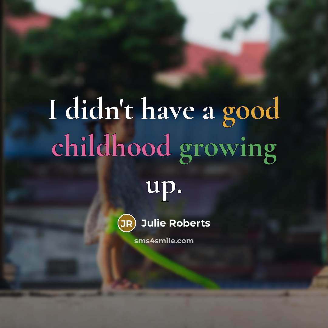 “I didn't have a good childhood growing up.…” quote by Julie Roberts