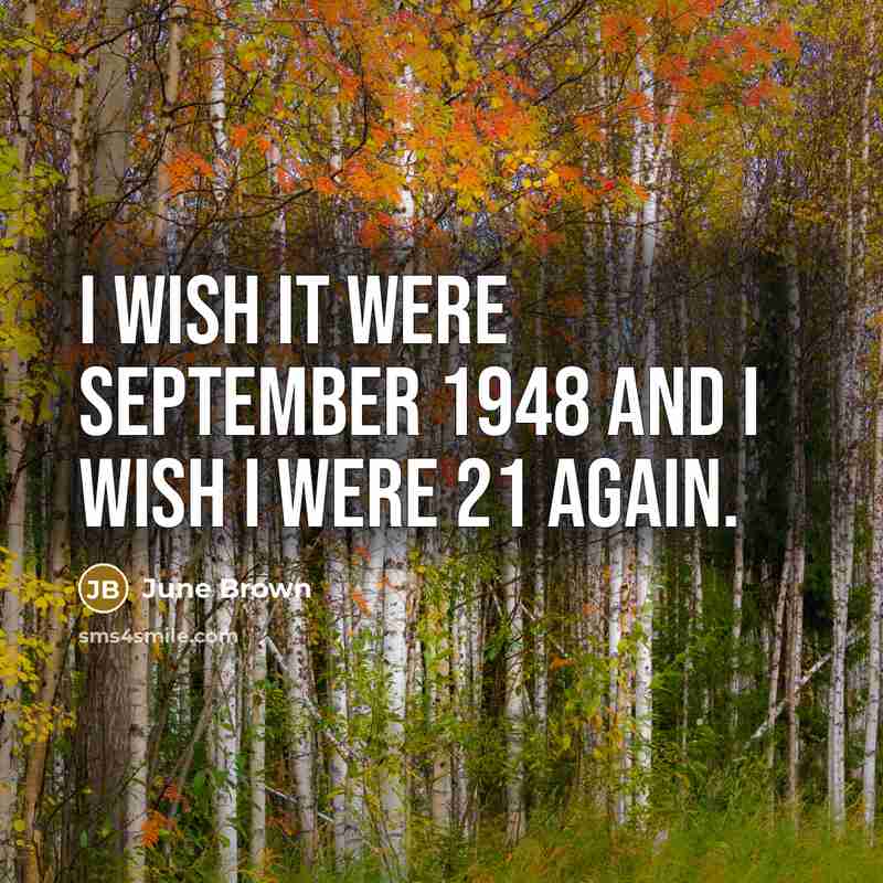 “I wish it were September 1948 and I wish I…” quote by June Brown