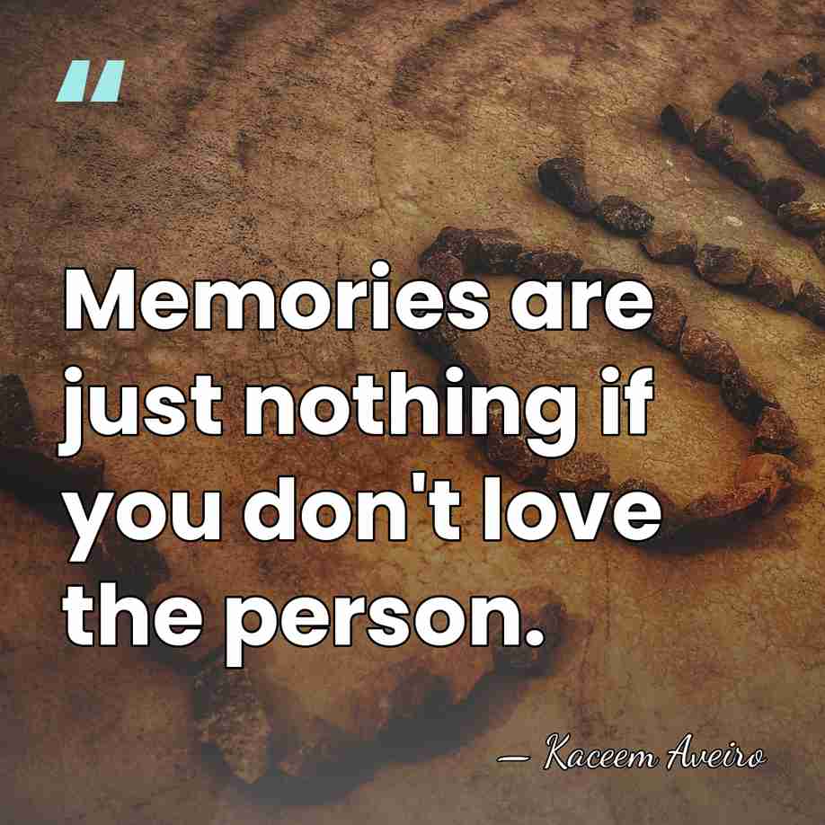 Memories are just nothing if you don't love the person. - Kaceem Aveiro