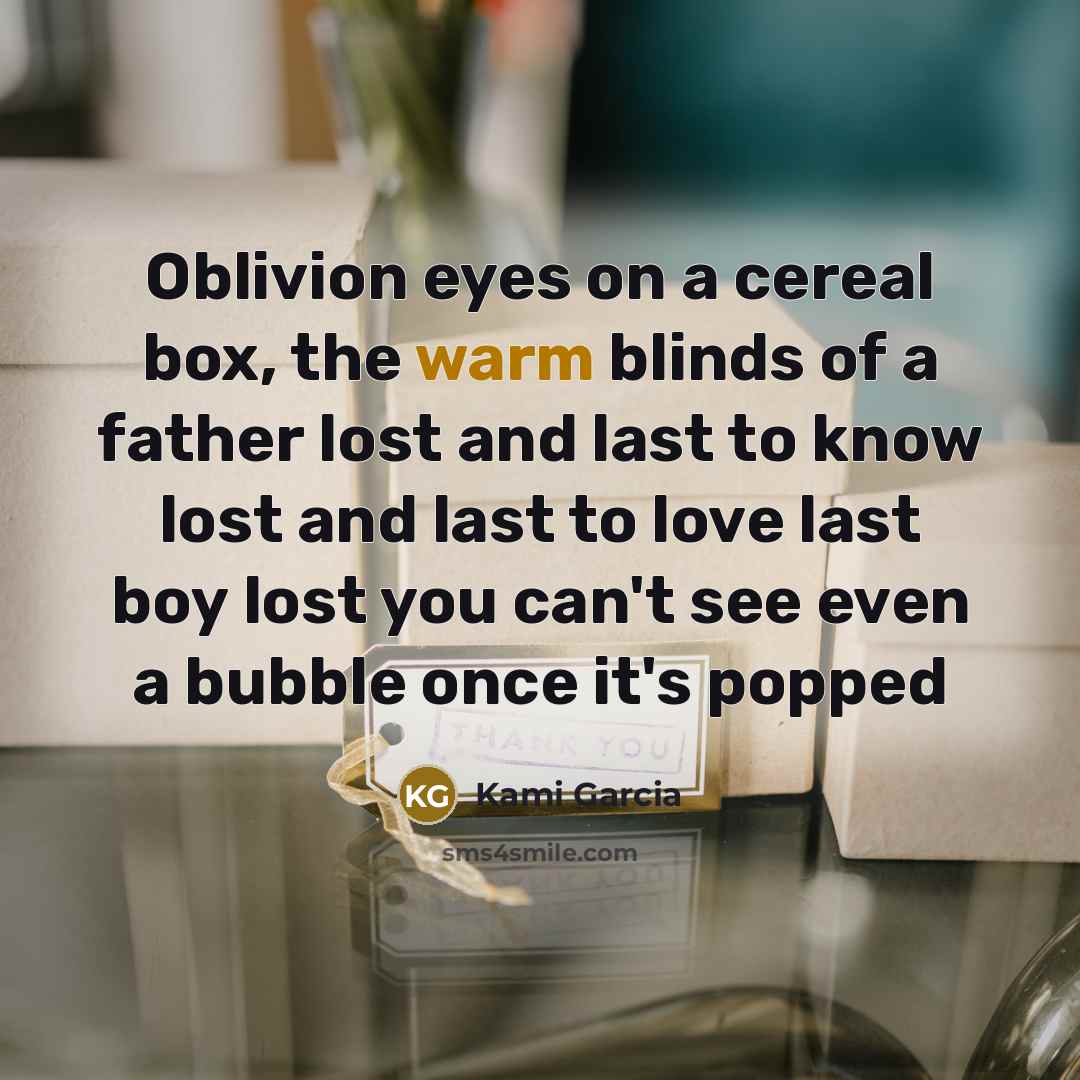 “Oblivion eyes on a cereal box, the warm blinds of…” quote by Kami Garcia