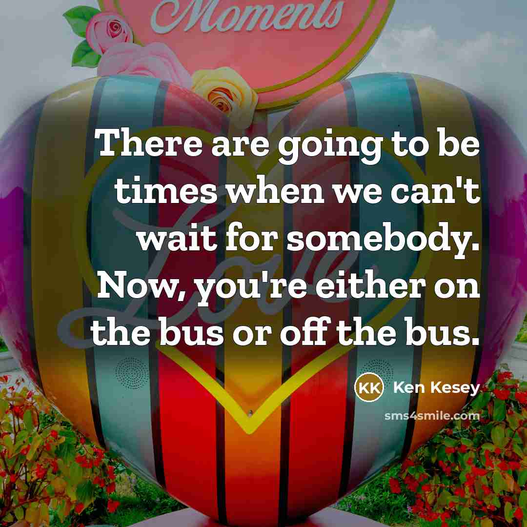 “There are going to be times when we can't wait…” quote by Ken Kesey