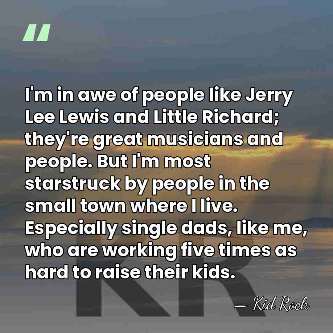 I'm in awe of people like Jerry Lee Lewis and Little Richard;&hellip; - Kid Rock