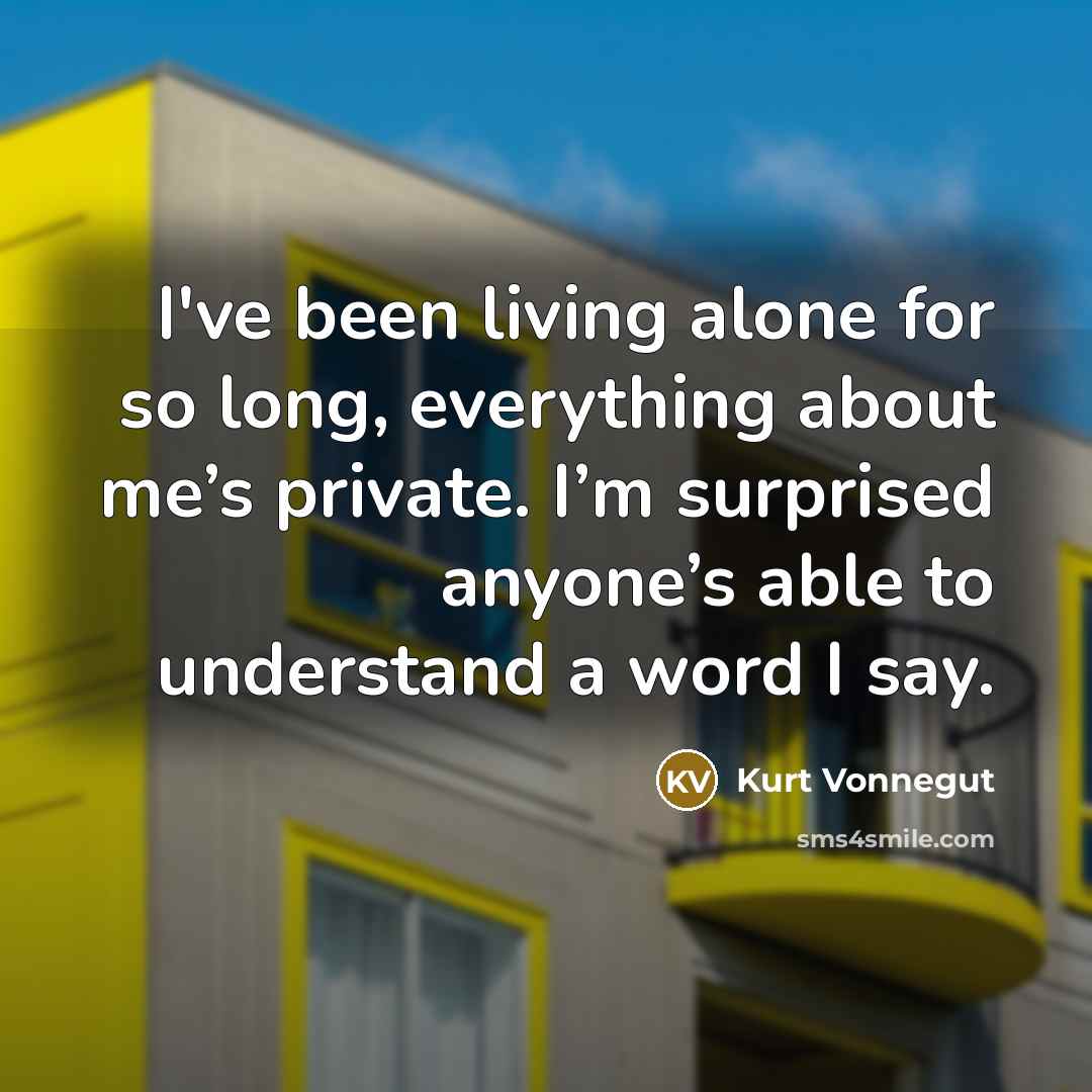 “I've been living alone for so long, everything about me’s…” quote by Kurt Vonnegut