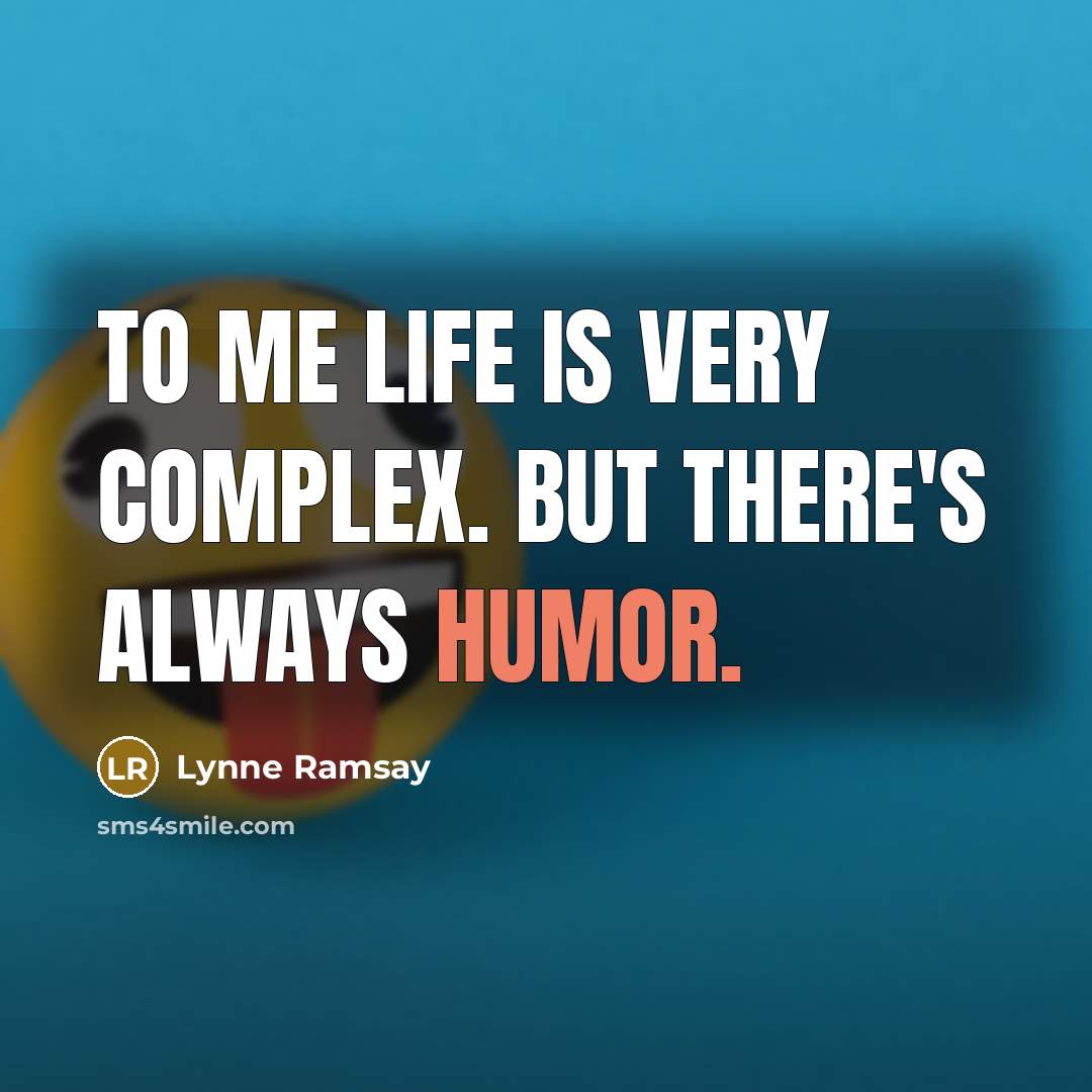 “To me life is very complex. But there's always humor.…” quote by Lynne Ramsay