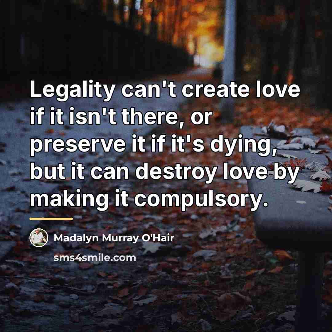 “Legality can't create love if it isn't there, or preserve…” quote by Madalyn Murray O'Hair