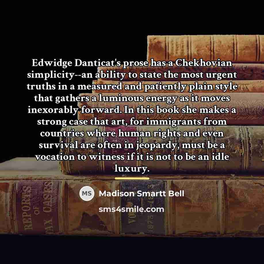 “Edwidge Danticat's prose has a Chekhovian simplicity--an ability to state…” quote by Madison Smartt Bell