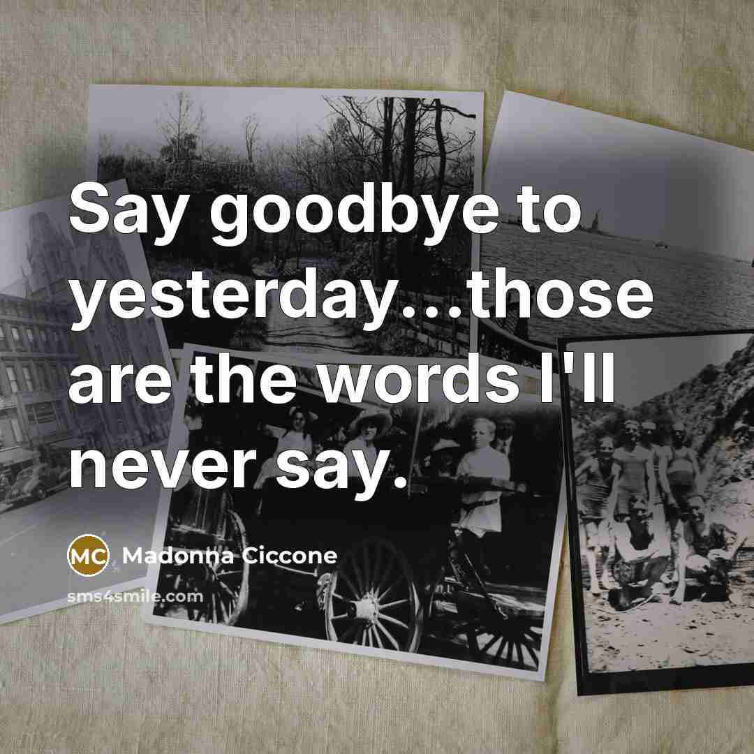 “Say goodbye to yesterday...those are the words I'll never say.…” quote by Madonna Ciccone