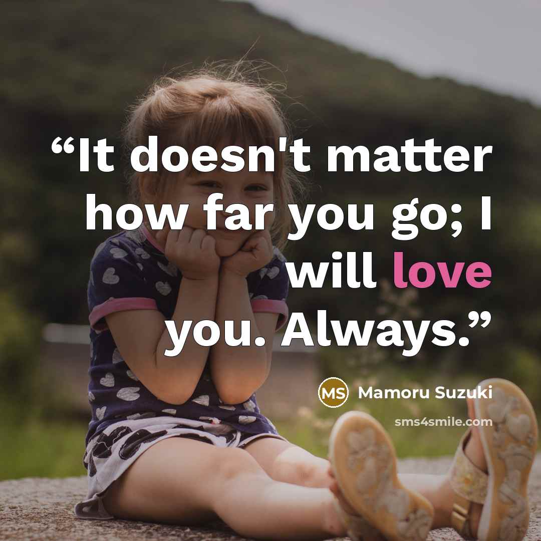 “It doesn't matter how far you go; I will love you. Always.” quote by Mamoru Suzuki