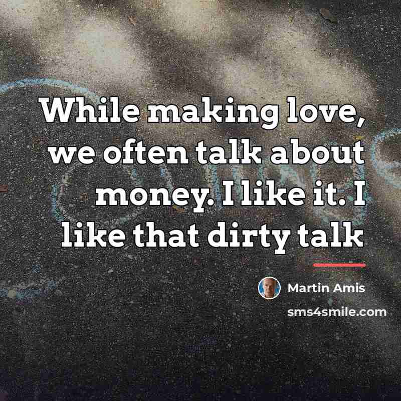 “While making love, we often talk about money. I like…” quote by Martin Amis