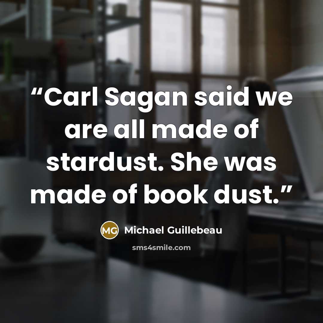 “Carl Sagan said we are all made of stardust. She was made of book dust.” quote by Michael Guillebeau
