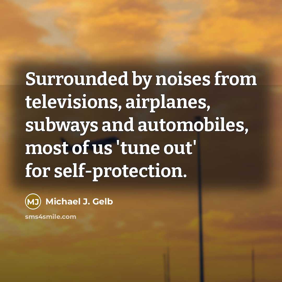“Surrounded by noises from televisions, airplanes, subways and automobiles, most…” quote by Michael J. Gelb