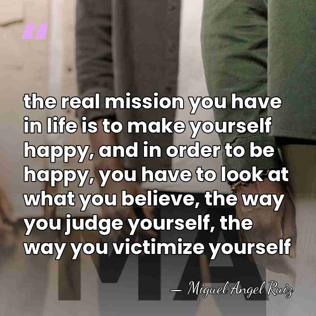 the real mission you have in life is to make yourself happy,&hellip; - Miguel Angel Ruiz