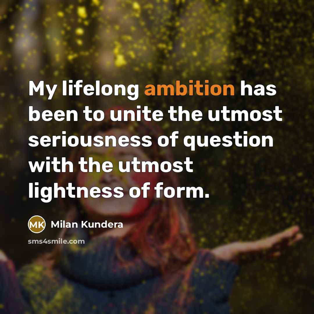 “My lifelong ambition has been to unite the utmost seriousness…” quote by Milan Kundera