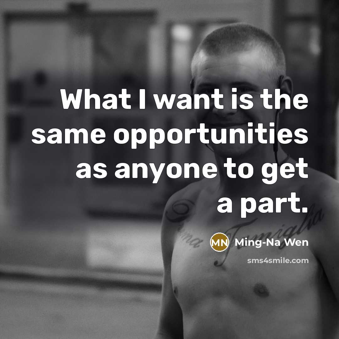 “What I want is the same opportunities as anyone to…” quote by Ming-Na Wen