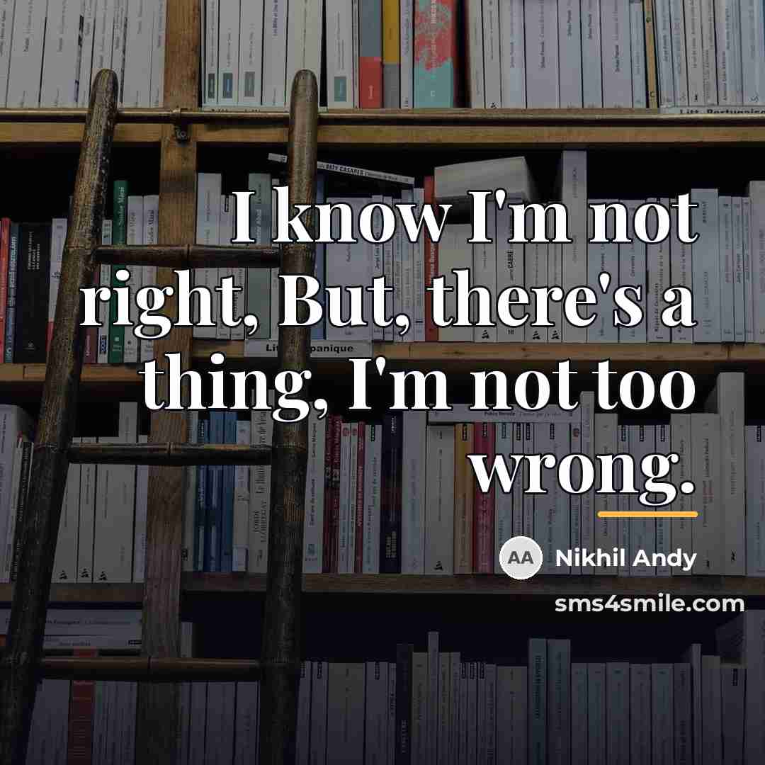 “I know I'm not right, But, there's a thing, I'm…” quote by Nikhil Andy