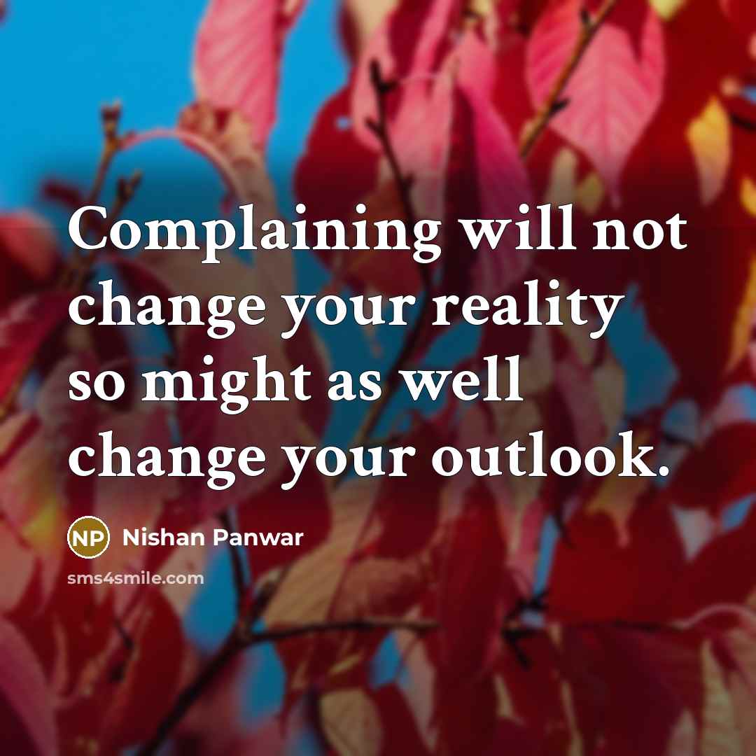 “Complaining will not change your reality so might as well change your outlook.” quote by Nishan Panwar