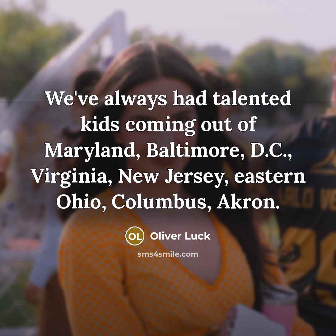 “We've always had talented kids coming out of Maryland, Baltimore,…” quote by Oliver Luck