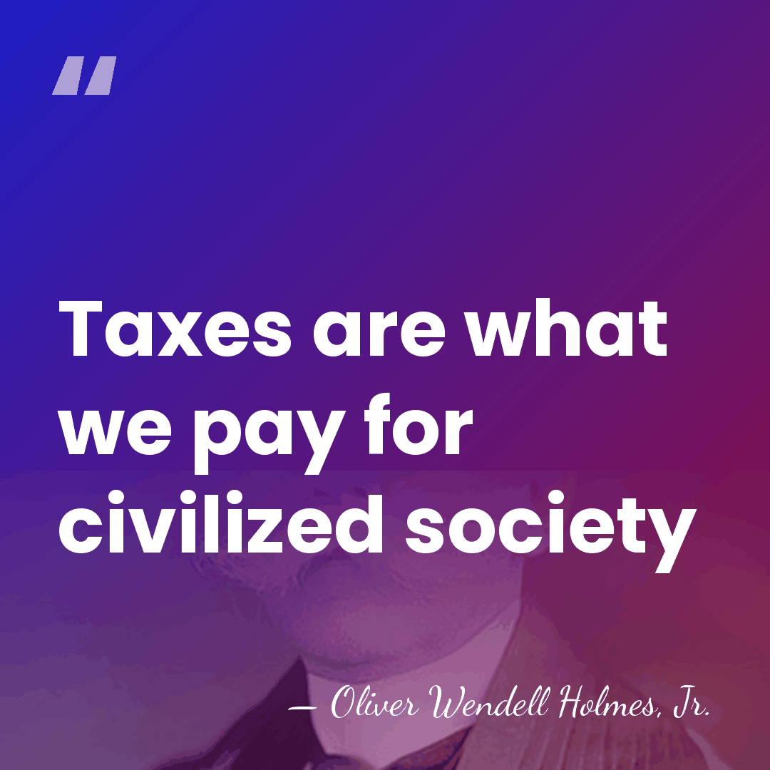 Taxes are what we pay for civilized society - Oliver Wendell Holmes, Jr.