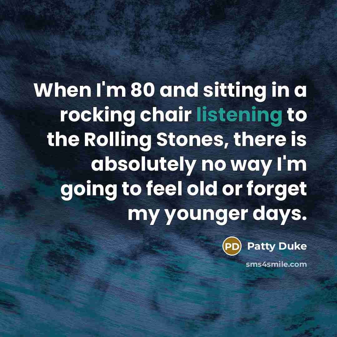 “When I'm 80 and sitting in a rocking chair listening…” quote by Patty Duke