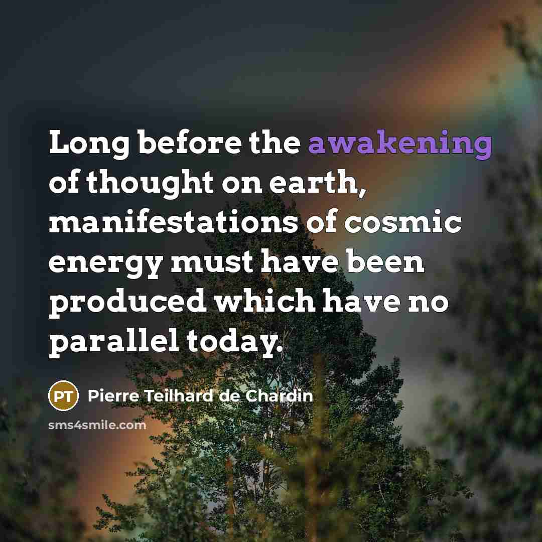 “Long before the awakening of thought on earth, manifestations of…” quote by Pierre Teilhard de Chardin