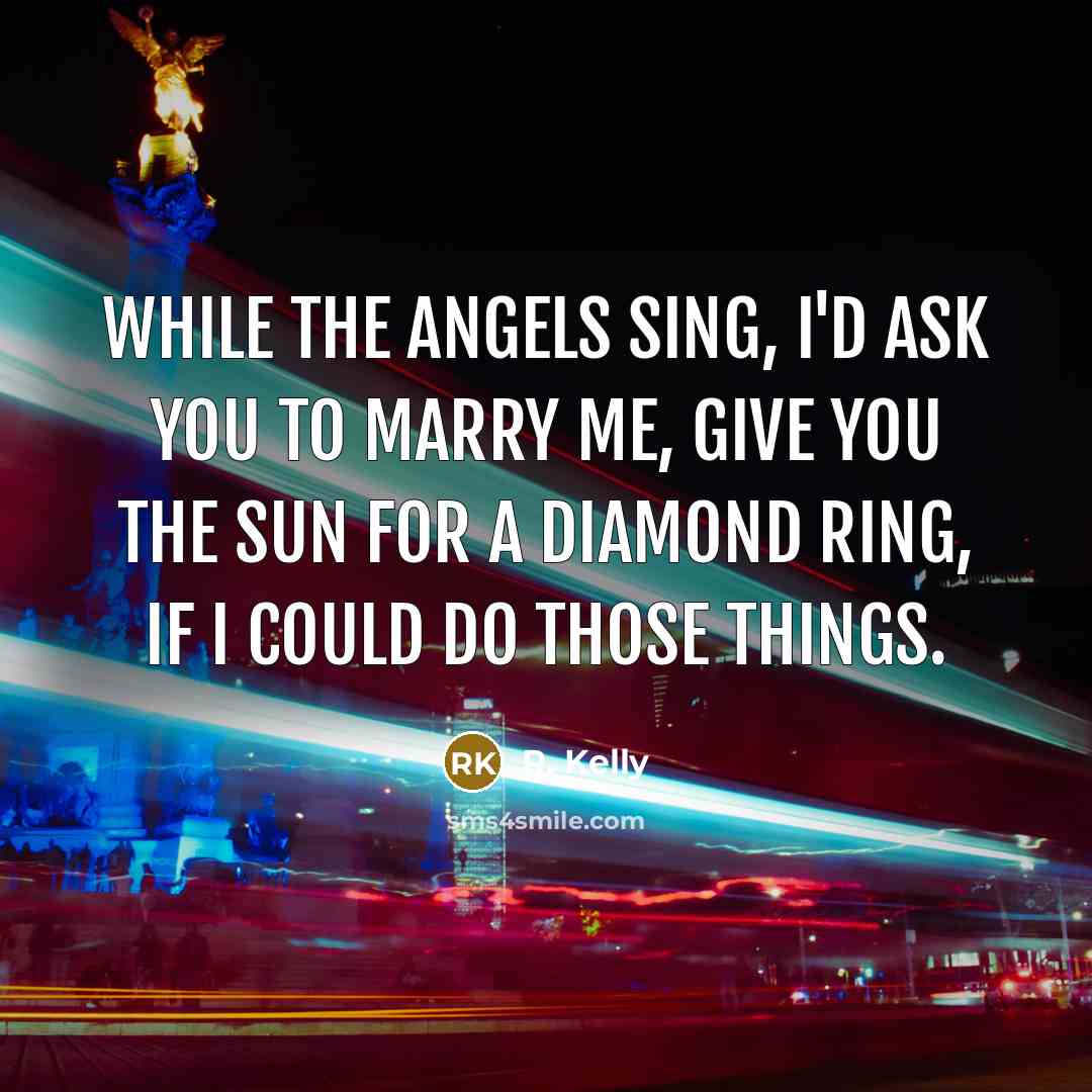 “While the angels sing, I'd ask you to marry me,…” quote by R. Kelly