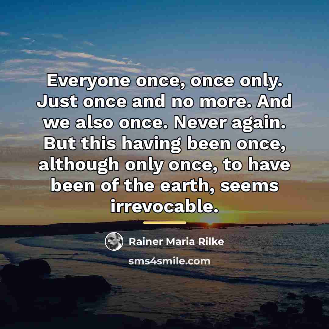 “Everyone once, once only. Just once and no more. And…” quote by Rainer Maria Rilke