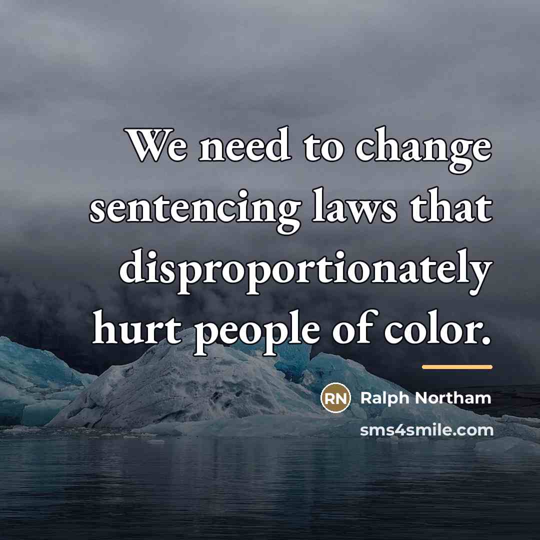 “We need to change sentencing laws that disproportionately hurt people…” quote by Ralph Northam