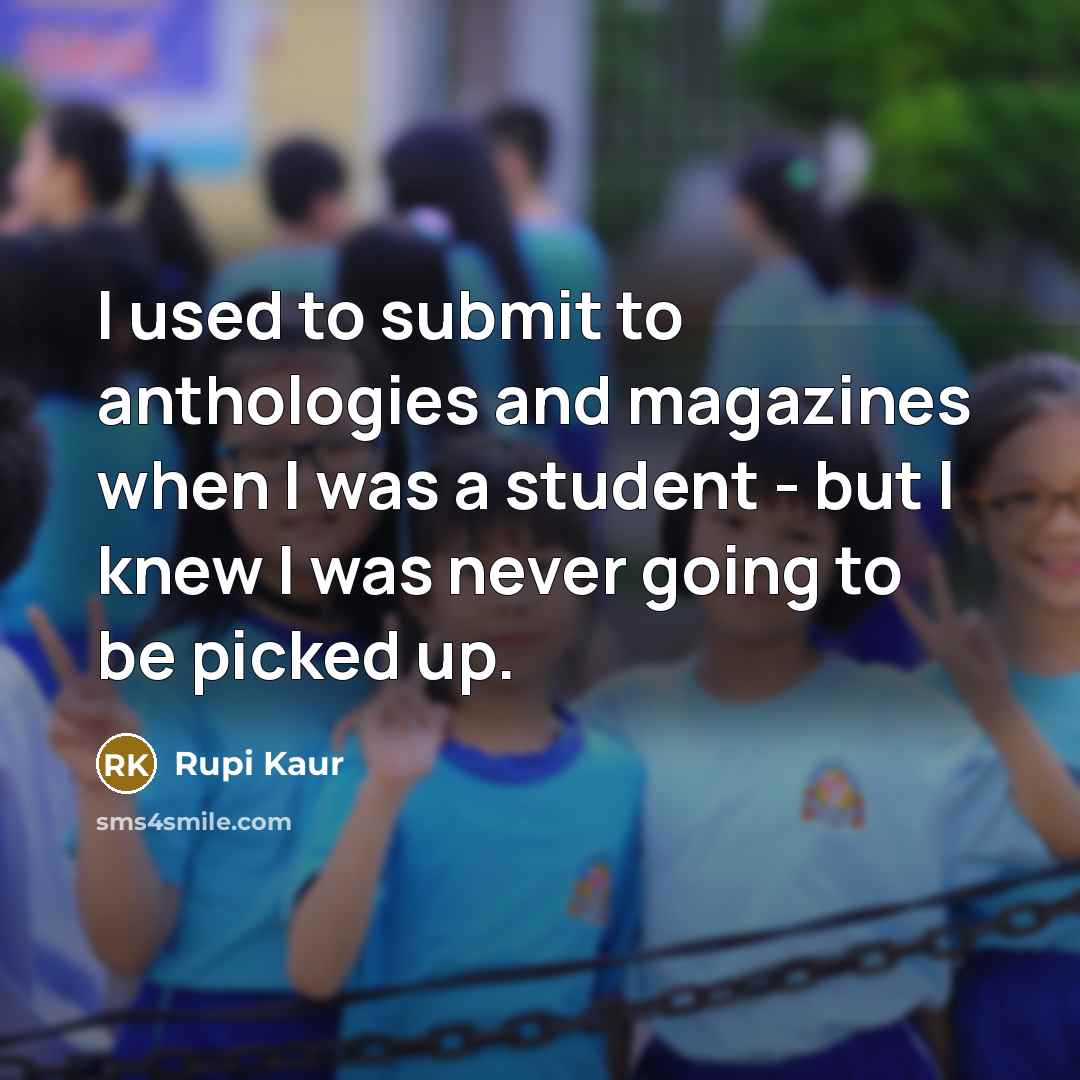 “I used to submit to anthologies and magazines when I was a student - but I knew I was never going to be picked up.” quote by Rupi Kaur