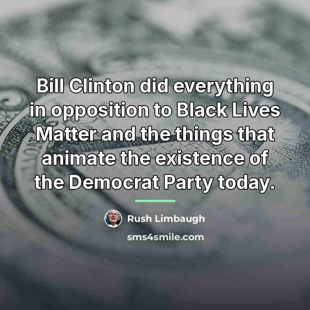 “Bill Clinton did everything in opposition to Black Lives Matter…” quote by Rush Limbaugh