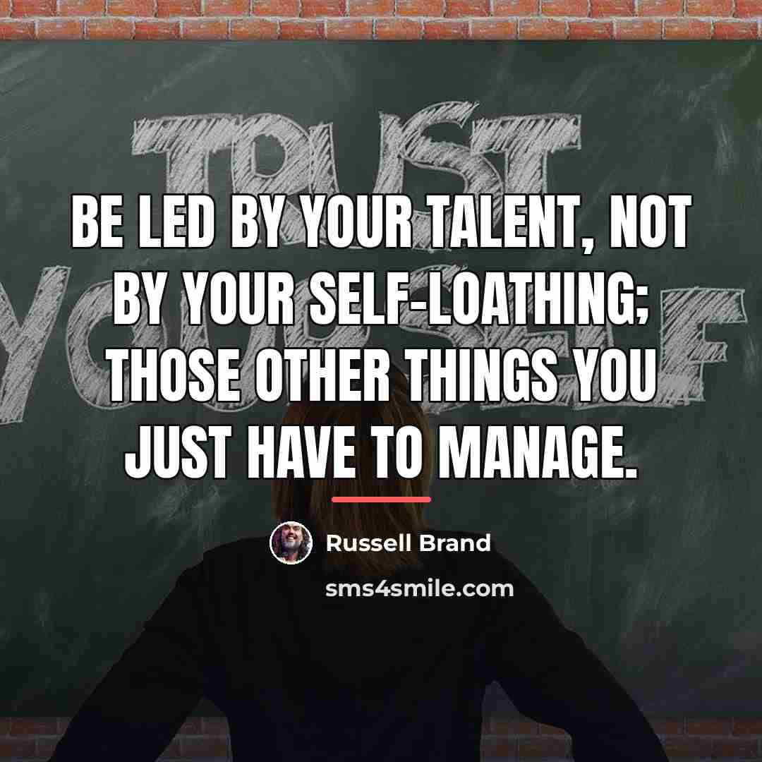 “Be led by your talent, not by your self-loathing; those…” quote by Russell Brand