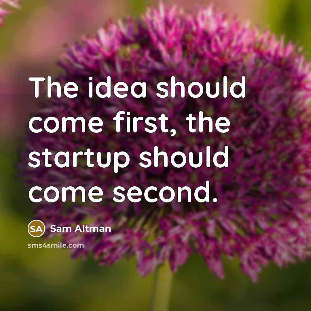 “The idea should come first, the startup should come second.” quote by Sam Altman