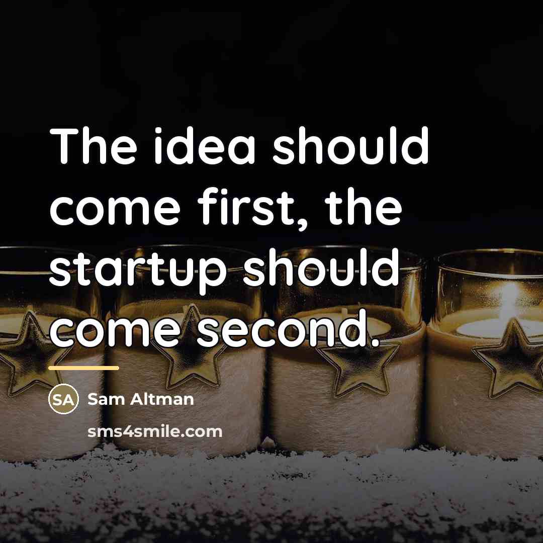 “The idea should come first, the startup should come second.…” quote by Sam Altman