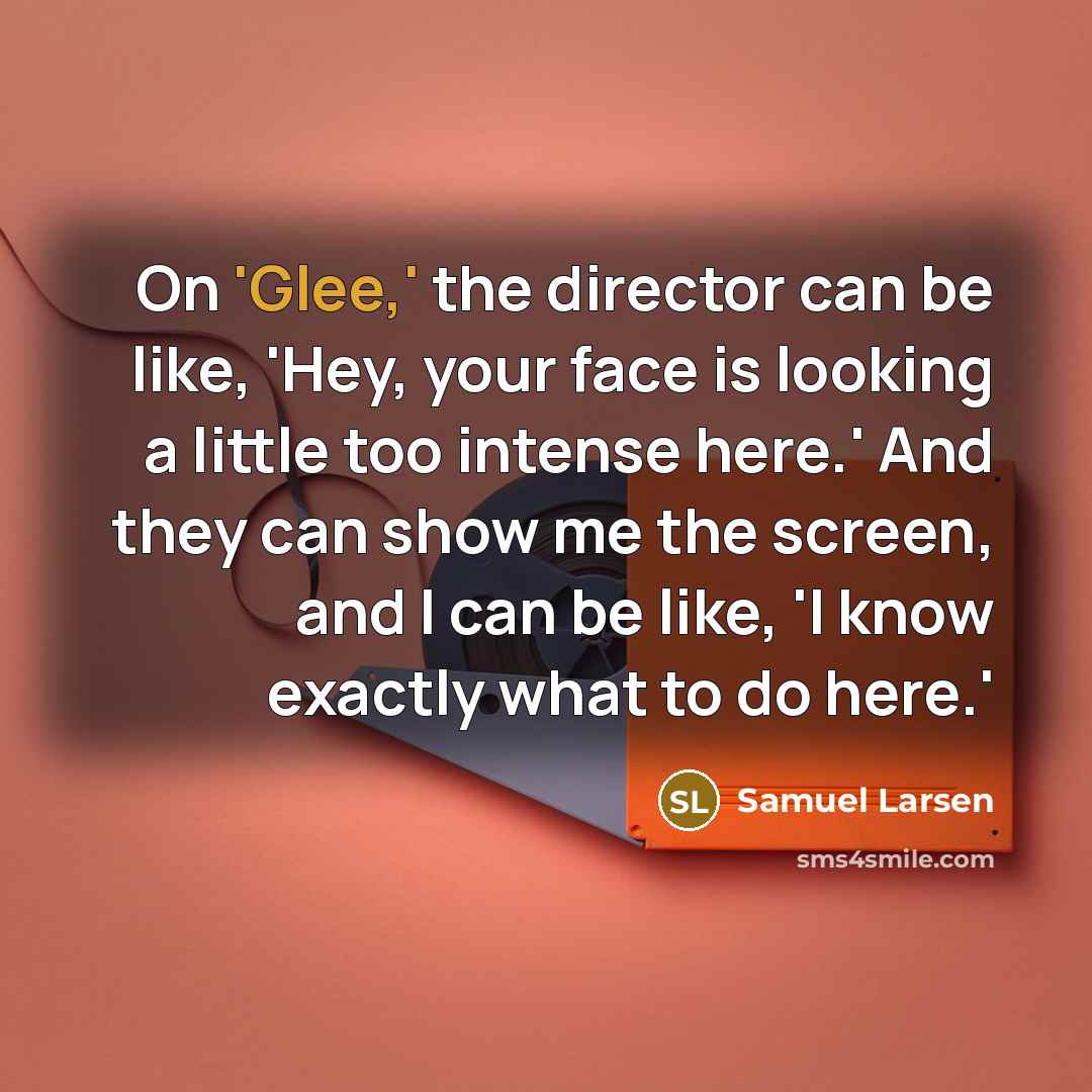 “On 'Glee,' the director can be like, 'Hey, your face…” quote by Samuel Larsen