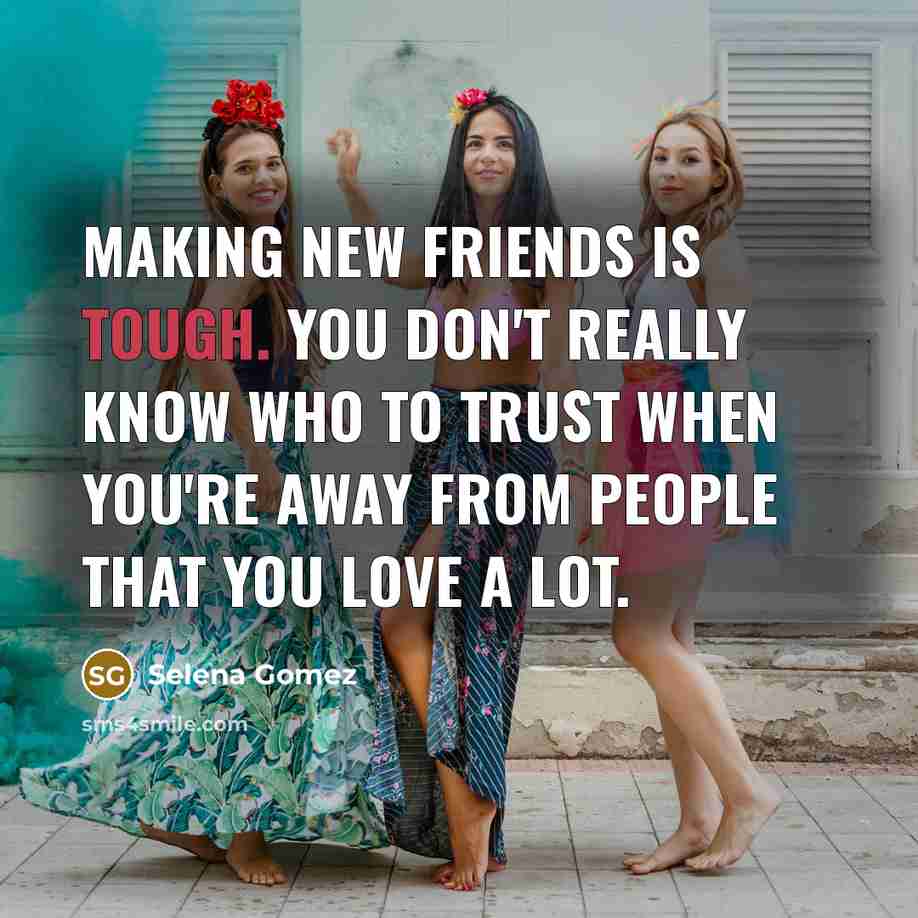 “Making new friends is tough. You don't really know who…” quote by Selena Gomez