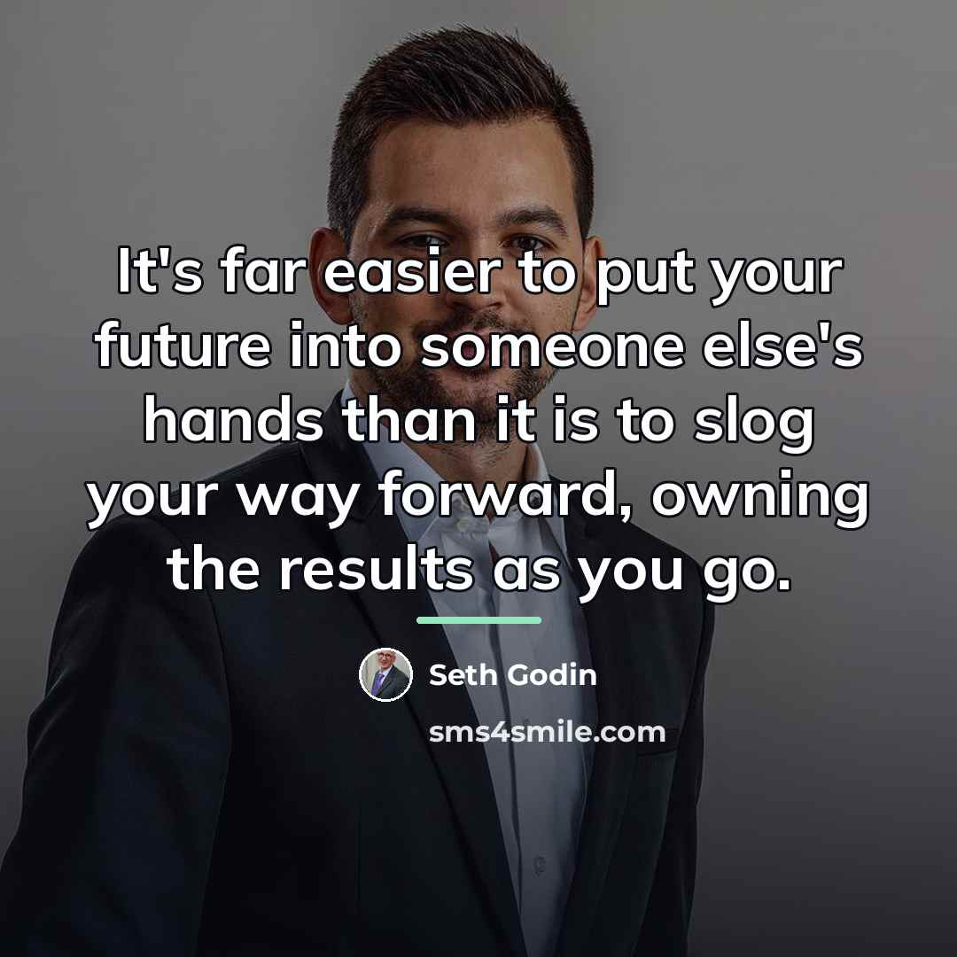 “It's far easier to put your future into someone else's…” quote by Seth Godin