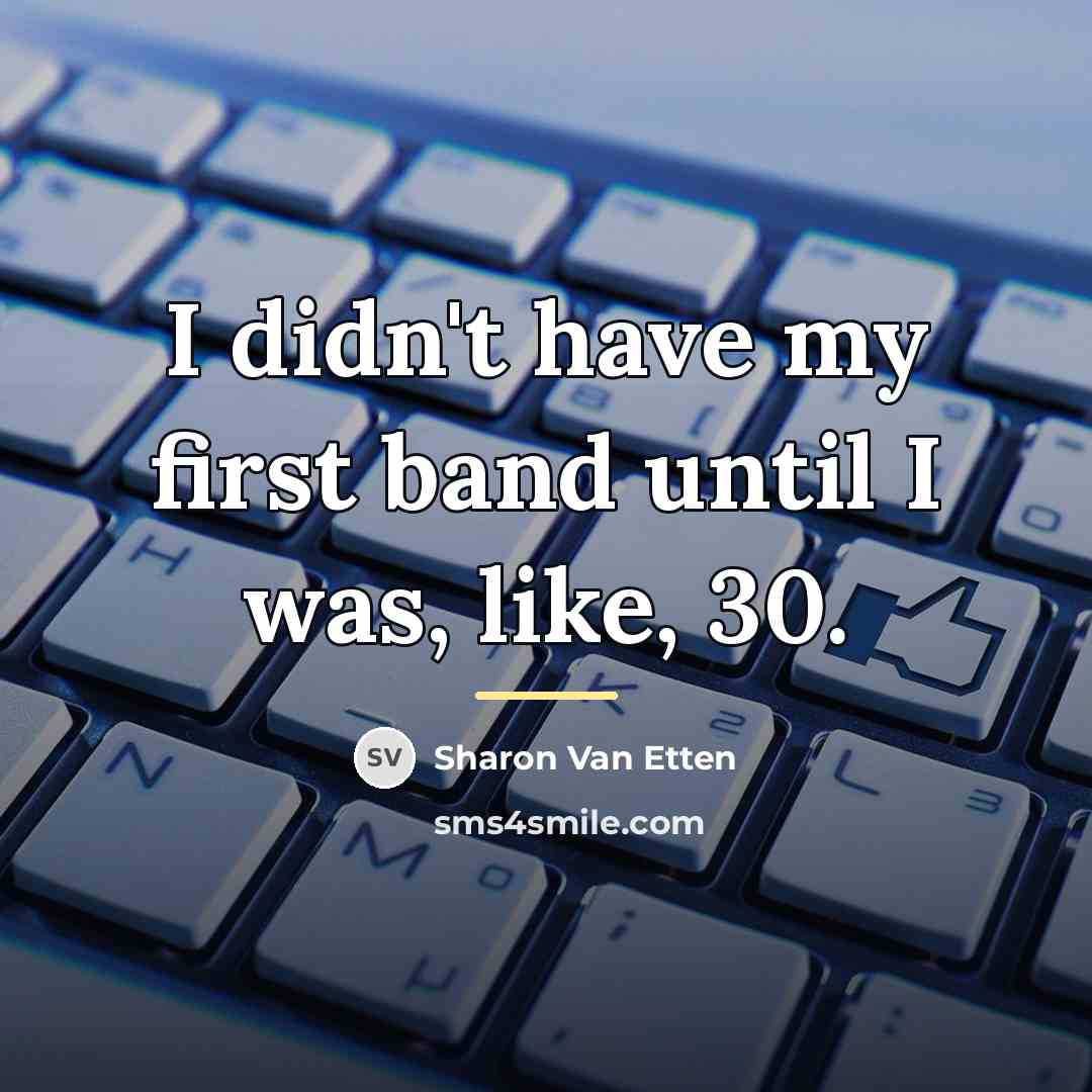 “I didn't have my first band until I was, like,…” quote by Sharon Van Etten