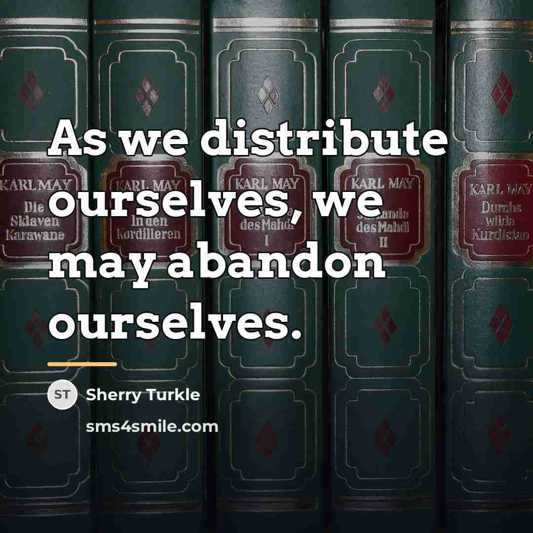 “As we distribute ourselves, we may abandon ourselves.…” quote by Sherry Turkle