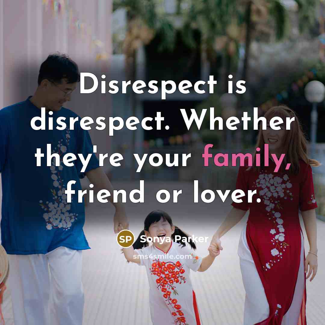 “Disrespect is disrespect. Whether they're your family, friend or lover.…” quote by Sonya Parker