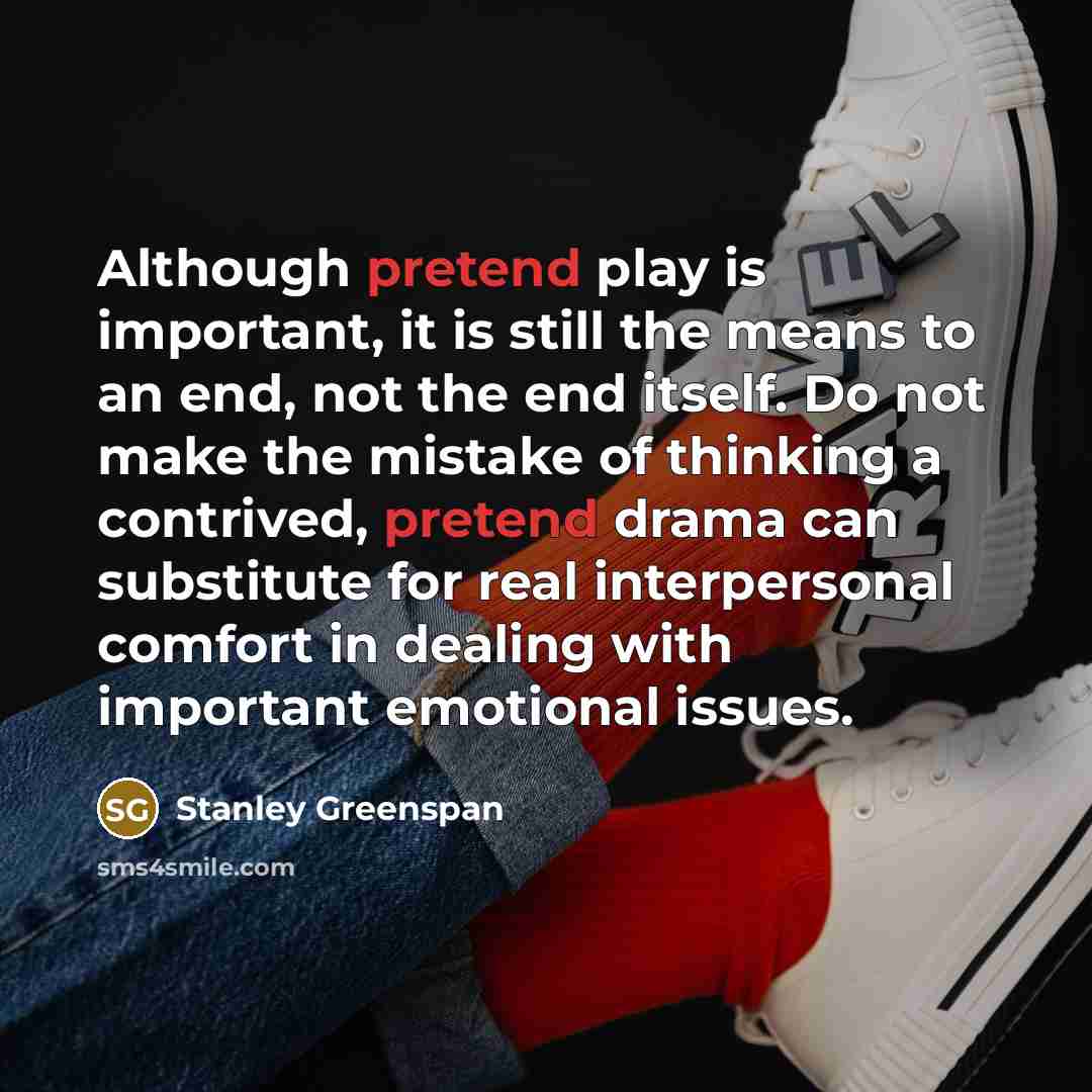 “Although pretend play is important, it is still the means…” quote by Stanley Greenspan