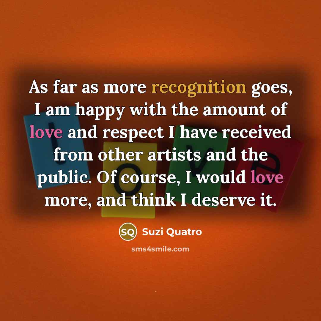 “As far as more recognition goes, I am happy with…” quote by Suzi Quatro