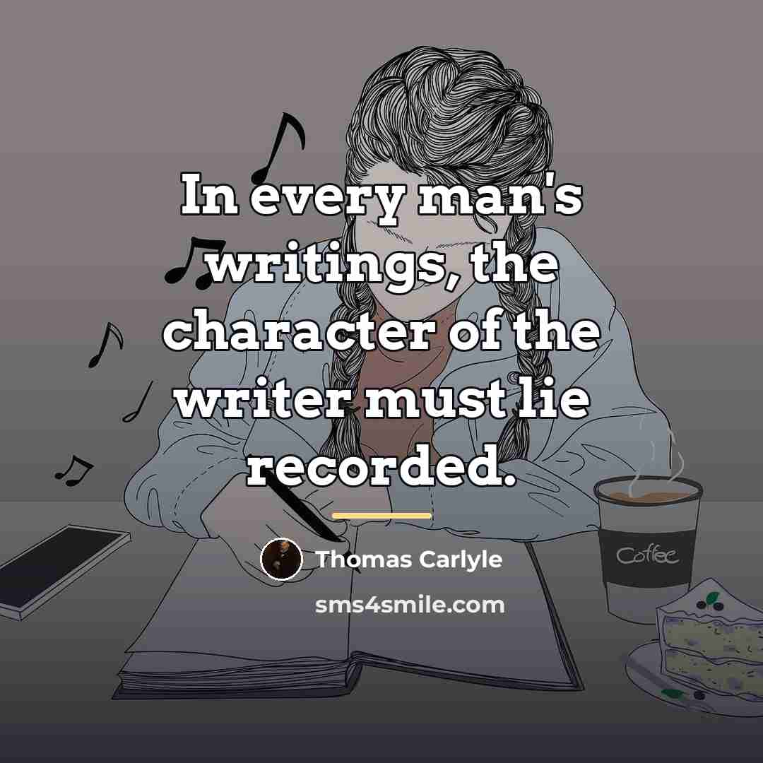 “In every man's writings, the character of the writer must…” quote by Thomas Carlyle