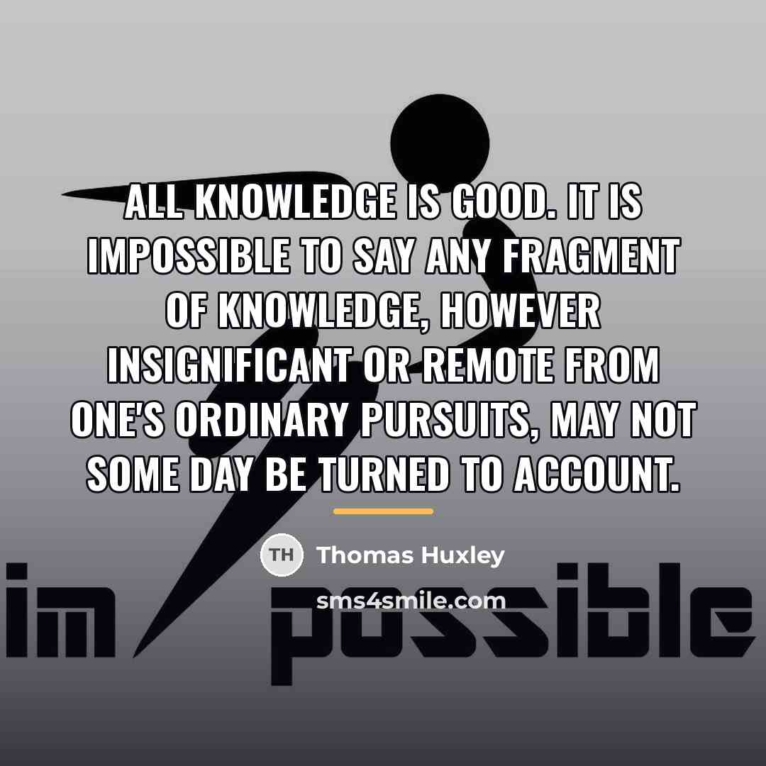“All knowledge is good. It is impossible to say any…” quote by Thomas Huxley