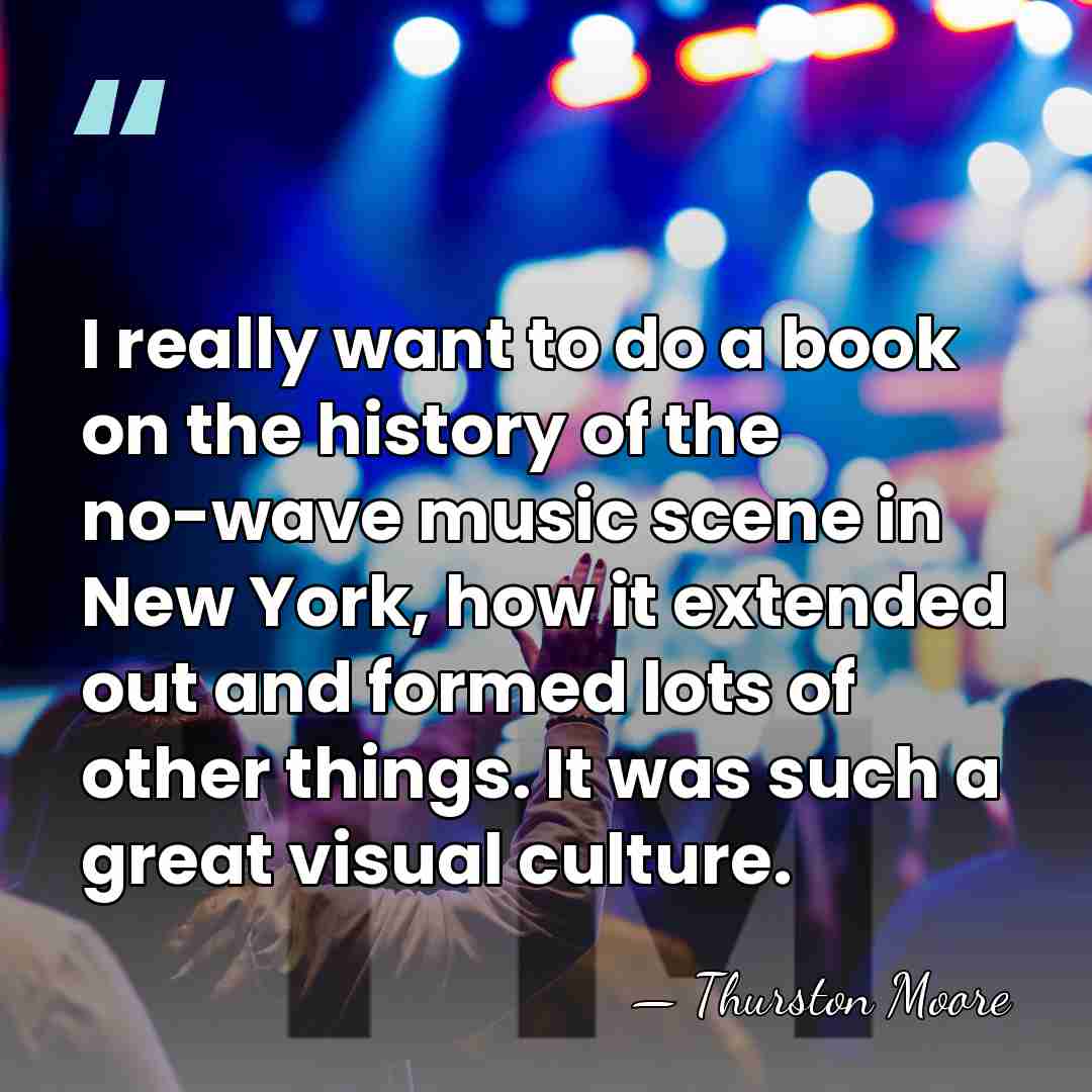 I really want to do a book on the history of the&hellip; - Thurston Moore