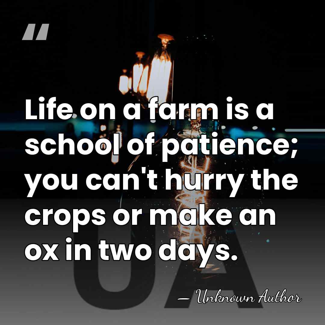 Life on a farm is a school of patience; you can't hurry&hellip; - Unknown Author