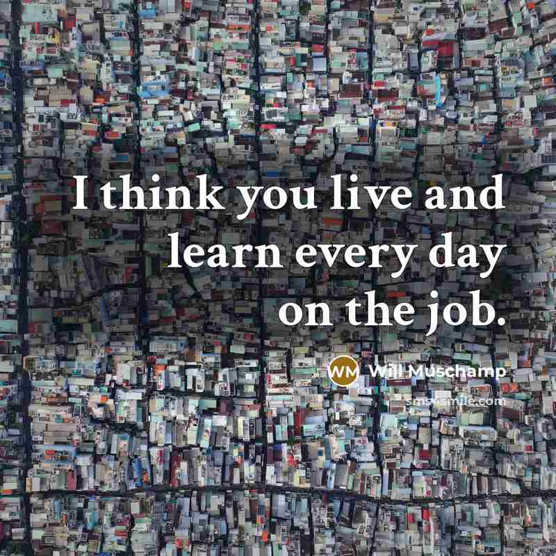 “I think you live and learn every day on the…” quote by Will Muschamp