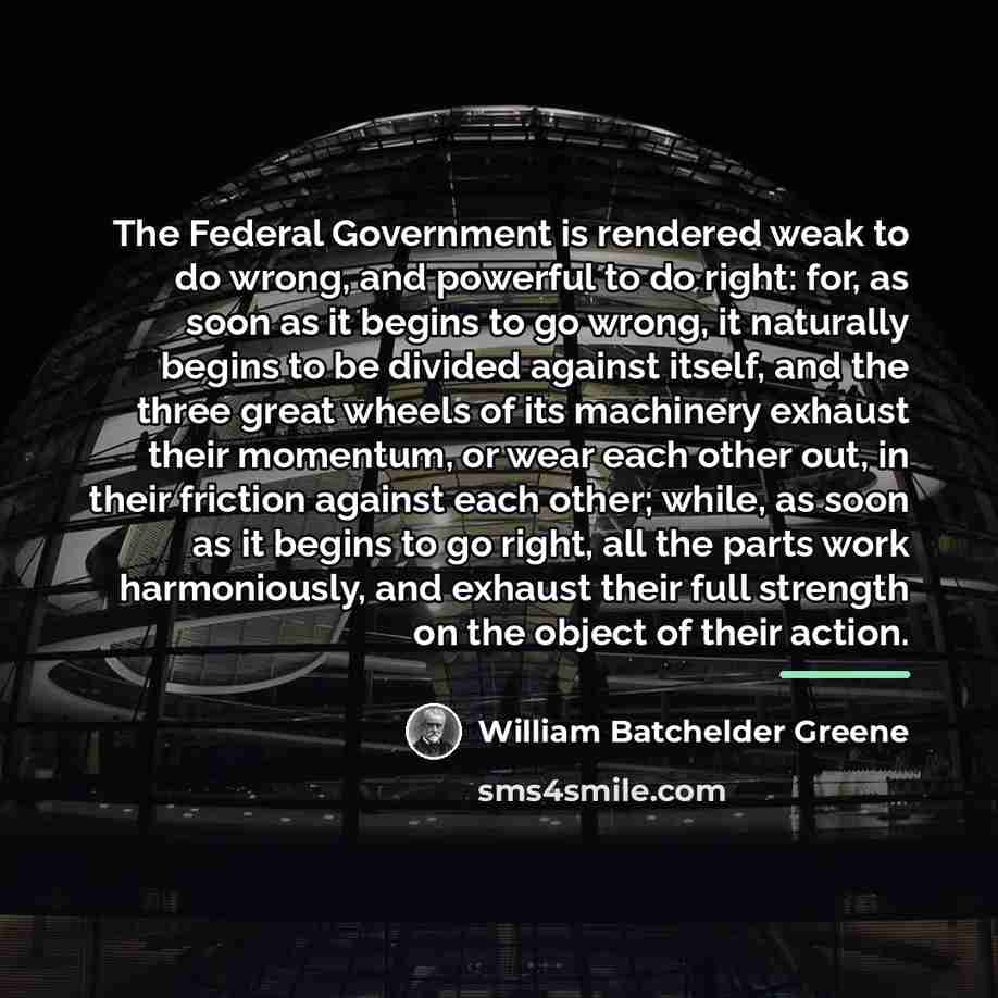 “The Federal Government is rendered weak to do wrong, and…” quote by William Batchelder Greene