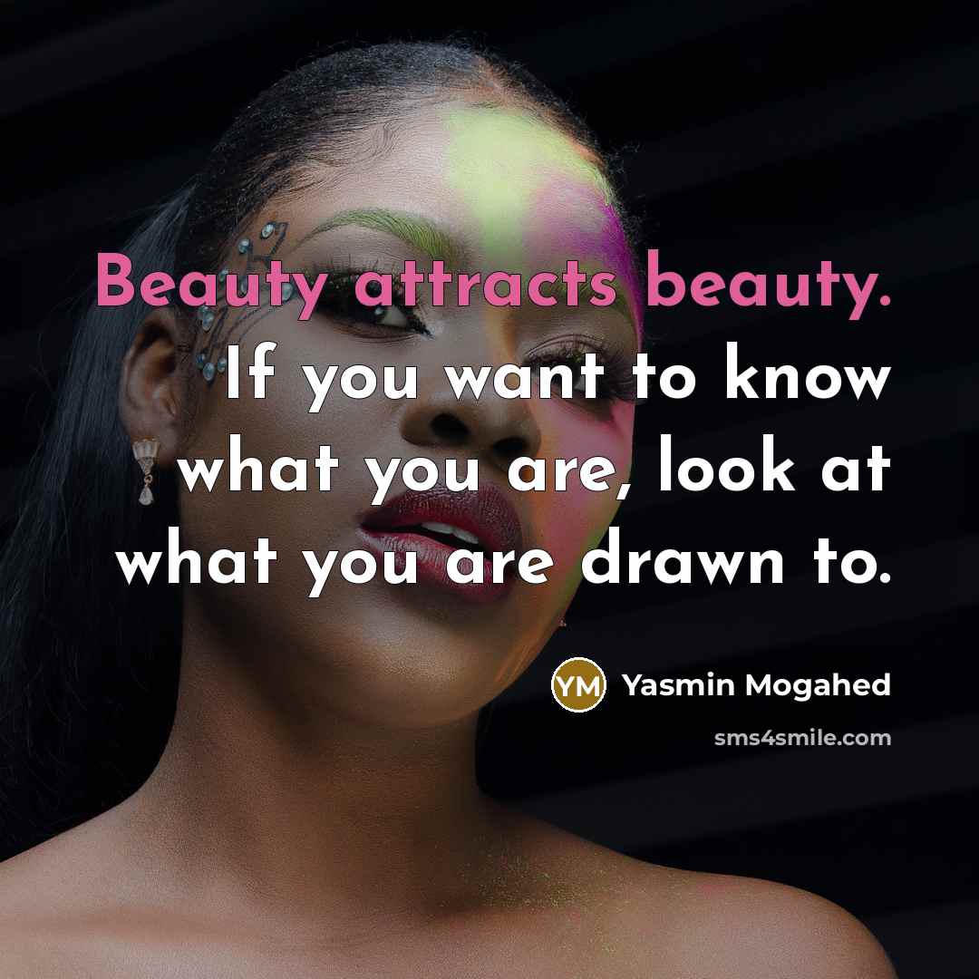 “Beauty attracts beauty. If you want to know what you are, look at what you are drawn to.” quote by Yasmin Mogahed