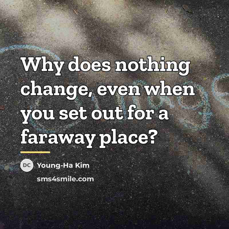 “Why does nothing change, even when you set out for…” quote by Young-Ha Kim