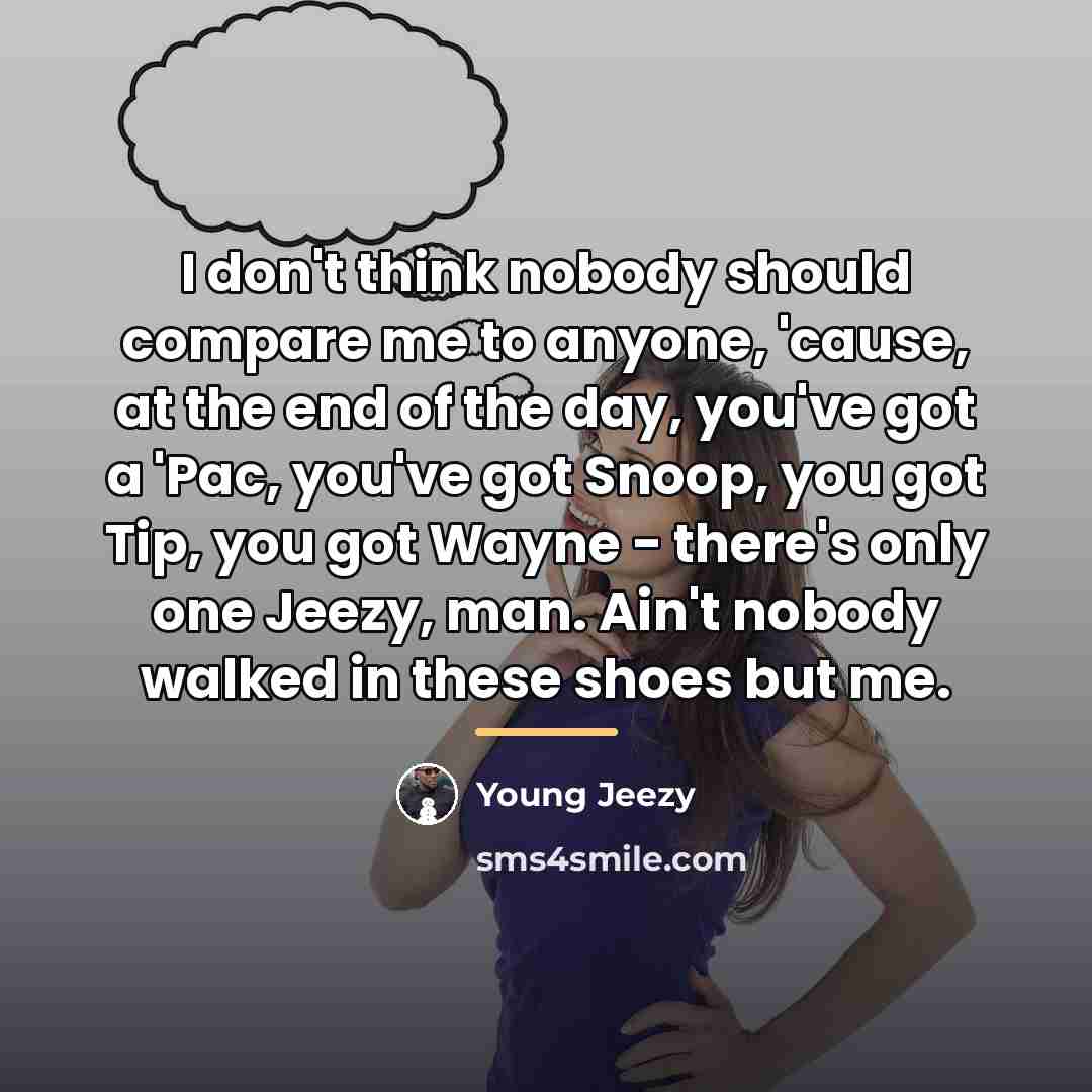 “I don't think nobody should compare me to anyone, 'cause,…” quote by Young Jeezy