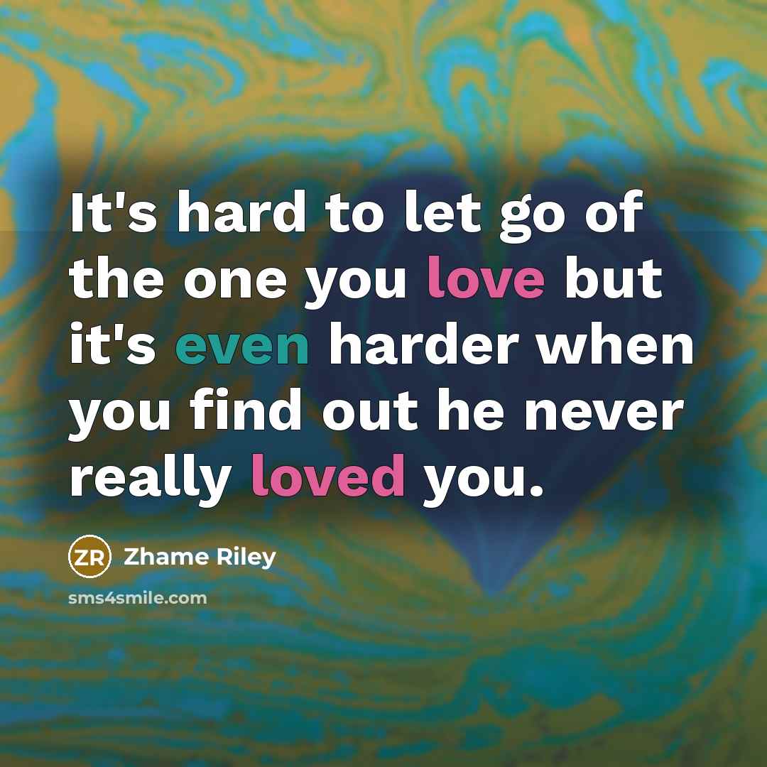 “It's hard to let go of the one you love but it's even harder when you find out he never really loved you.” quote by Zhame Riley